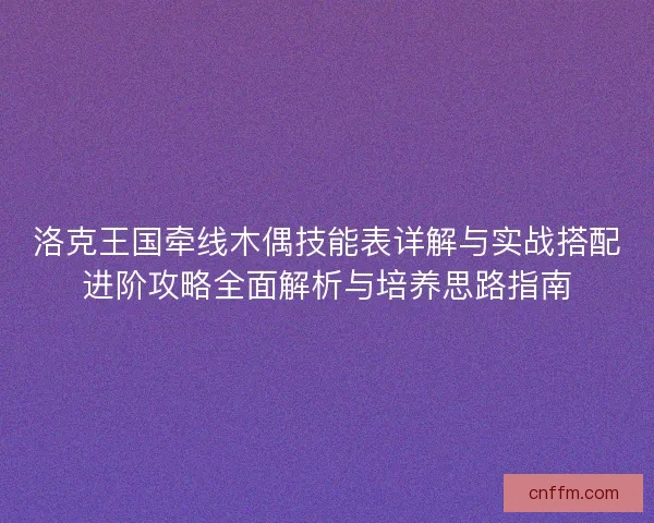 洛克王国牵线木偶技能表详解与实战搭配进阶攻略全面解析与培养思路指南