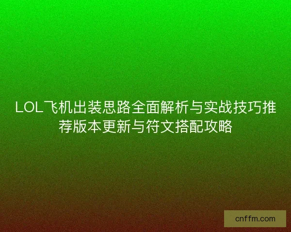 LOL飞机出装思路全面解析与实战技巧推荐版本更新与符文搭配攻略